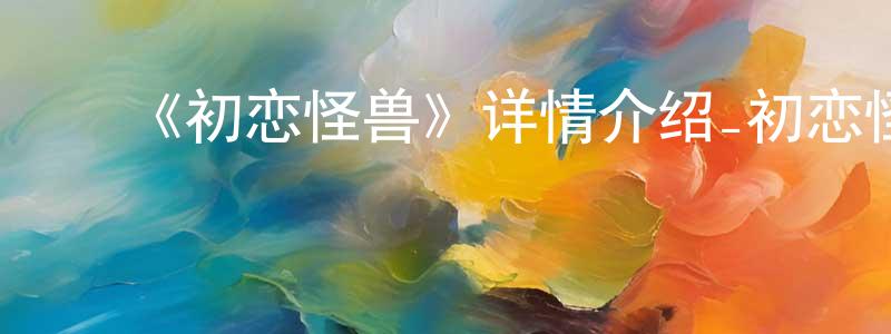 ﻿《初恋怪兽》详情介绍_初恋怪兽已完结在线观看_初恋怪兽迅雷下载_日漫 ﻿陈雪良的blog